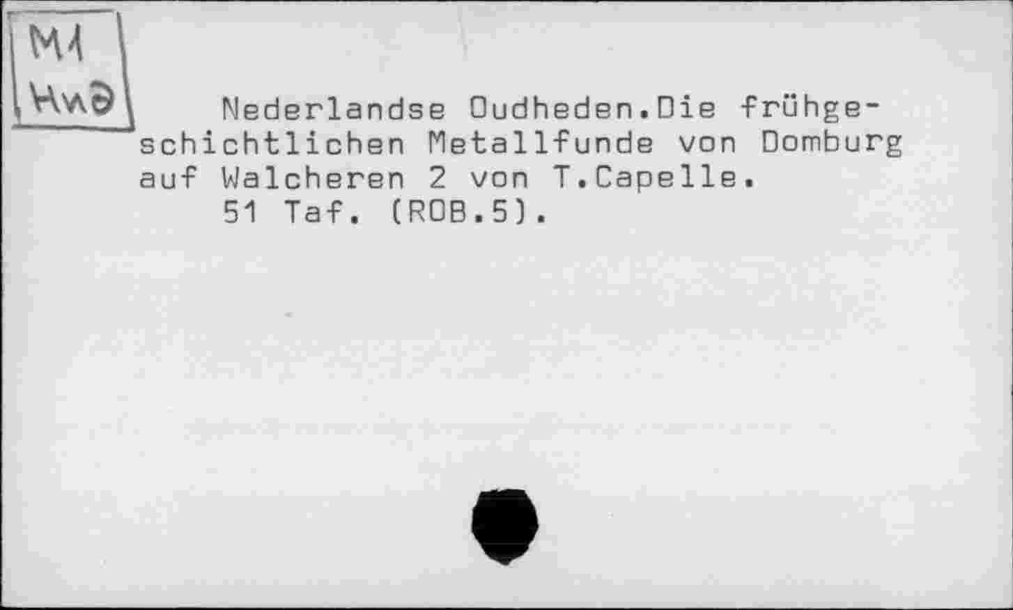 ﻿Mederlandse Oudheden.Die -Frühgeschichtlichen Metall-Funde von Dornburg auf Walcheren 2 von T.Capelle.
51 Taf. (ROB.5).